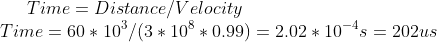 Time = Distance/Velocity \\ Time = 60*10^{3}/(3*10^{8}*0.99) = 2.02*10^{-4}s = 202 us