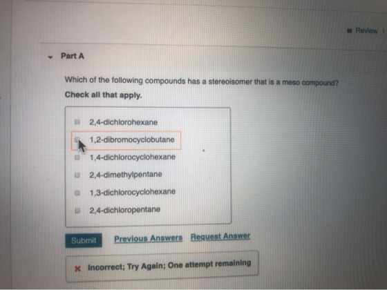 Review Part A Which of the following compounds has a stereoisomer that is a meso compound? Check all that apply. 2,4-dichloro