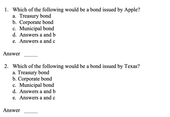 1. Which of the following would be a bond issued by Apple? a. Treasury bond b. Corporate bond c. Municipal bond d. Answers a