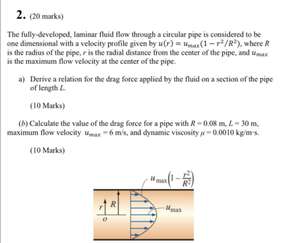 2. (20 marks) The fully-developed, laminar fluid flow through a circular pipe is considered to be one dimensional with a velo