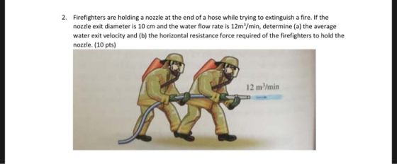 2. Firefighters are holding a nozzle at the end of a hose while trying to extinguish a fire. If the nozzle exit diameter is 1