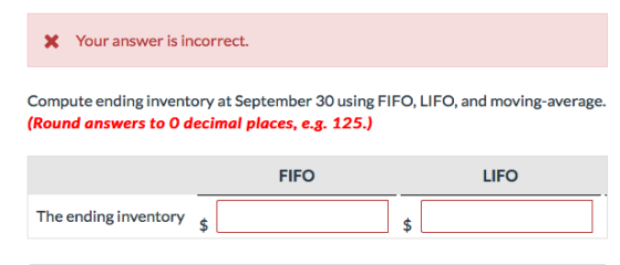 * Your answer is incorrect. Compute ending inventory at September 30 using FIFO, LIFO, and moving-average. (Round answers to