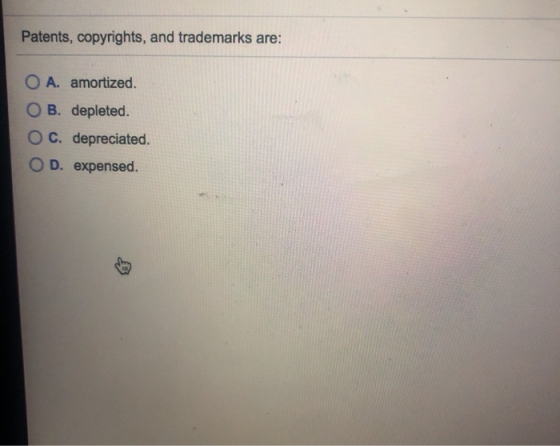 Patents, copyrights, and trademarks are: O A. amortized. O B. depleted. O C. depreciated. O D. expensed.