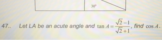 30° 47.. V2-1 Let LA be an acute angle and tan A= V2+1 find cos A.