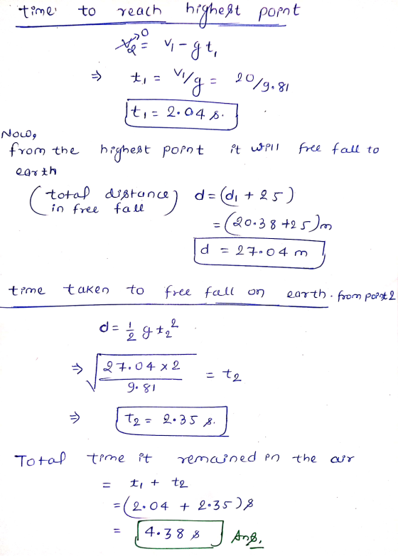 time to reach highest point . To do vagt, = ; = M/g = 90/9.81 (t,= 2.048.] Now, from the highest point it will free earth ( t