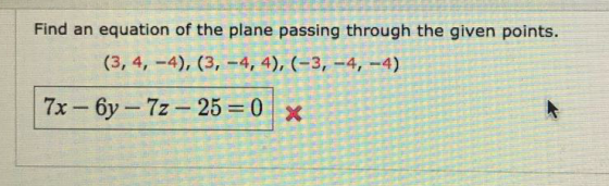 Find an equation of the plane passing through the given points. (3, 4, -4), (3, -4,4), (-3, -4,-4) 7x -6y - 72 – 25 = 0x