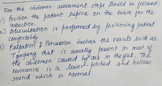 For the abdomen aseisment stepe Shoulld be followed fosition the patient Aupine Tupection 2)Ausultation is on the table tor t