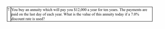 7. You buy an annuity which will pay you $12,000 a year for ten years. The payments are Tpaid on the last day of each year. W