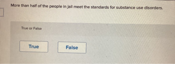 More than half of the people in jail meet the standards for substance use disorders. True or False True False