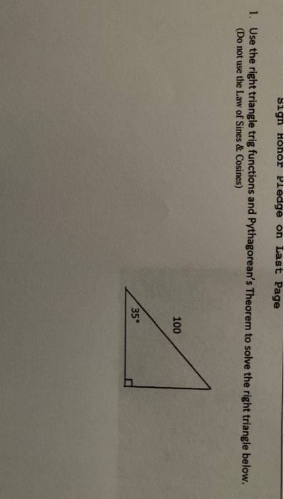 sign Honor Pledge on Last Page 1. Use the right triangle trig functions and Pythagoreans Theorem to solve the right triangle