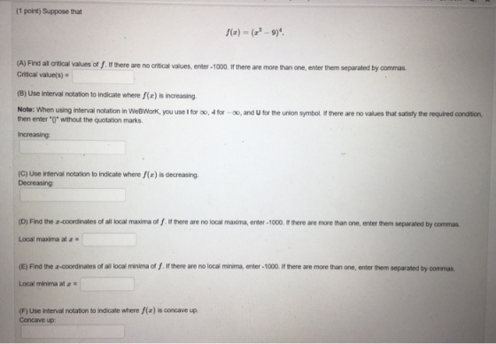 (1 point) Suppose that f(x) = (??-9) (A) Find all critical values off. If there are no critical values, enter - 1000. If ther