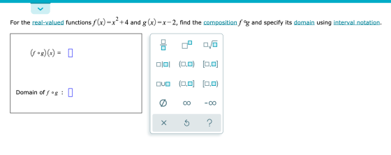 For the real-valued functions f (x)=x +4 and g(x)=x-2, find the composition f ºg and specify its domain using interval notati