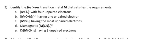 3) Identify the first-row transition metal M that satisfies the requirements: a. [MC14] with four unpaired electrons b. [M(OH
