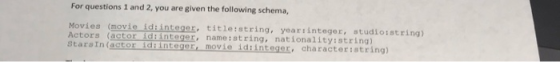 For questions 1 and 2, you are given the following schema, Movies (movie id:integer, title:string, year:integer, studio:strin