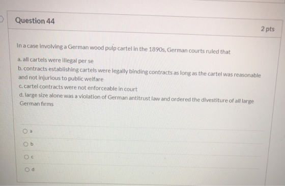 u Question 44 2 pts In a case involving a German wood pulp cartel in the 1890s, German courts ruled that a. all cartels were