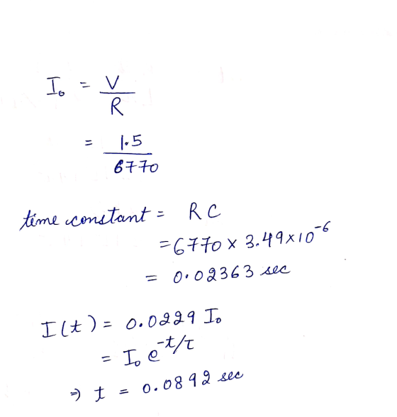 Io = v = 15 6770 time constant = RC =6770 x 3.49x105 = 0.02363 sec Ilt) = 0.0229 Io = I et/ =t = 0.0892 sec