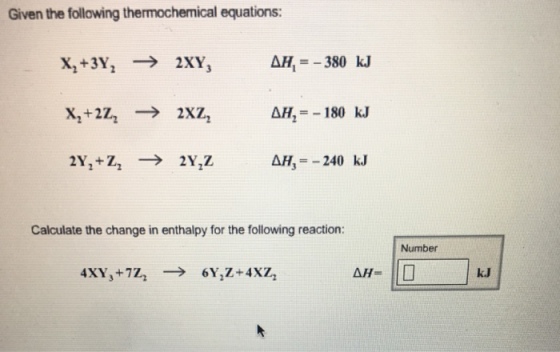 Given the following thermochemical equations: LM=-380 kJ H,--180 kJ AH,--240 kJ Calculate the change in enthalpy for the following reaction: xy,.nz, →evp.ar, a v-Ele. Jul Number k.J