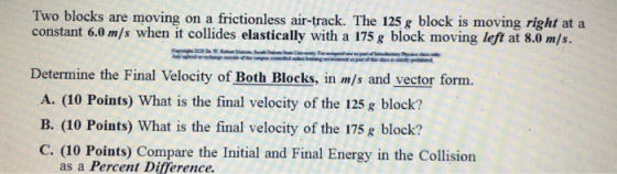 Two blocks are moving on a frictionless air-track. The 125 g block is moving right at a constant 6.0 m/s when it collides ela