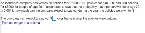 An insurance company has written 50 policies for $75,000, 100 policies for $40,000, and 250 policies for $5000 for people of