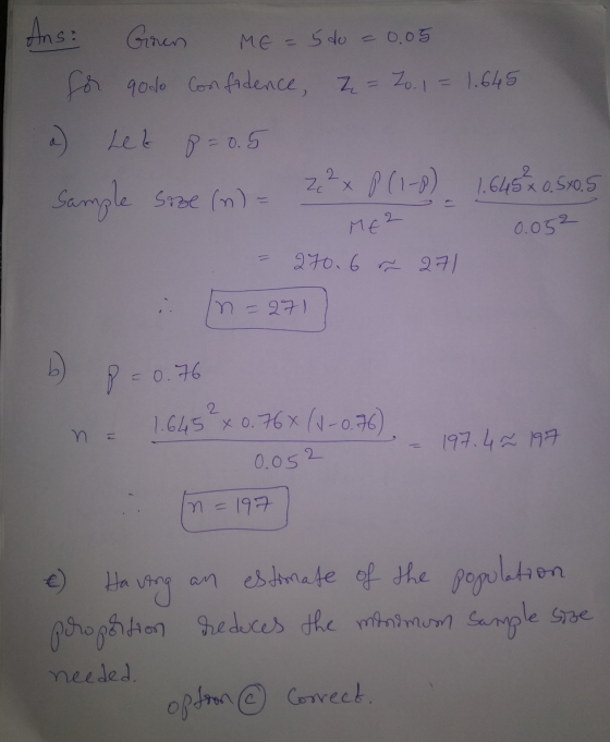 Ans: Goren ME 5 do 0.05 for qo do Confidence, z = 20.1 = 1.645 Leb p=0.5 Ze 2 x P (1-0) 1.645 x 0,5x0,5 Sample size (n) = ME
