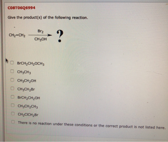 CO8T0606994 Give the product(s) of the following reaction. Br2 CH2=CH2 CH3OH O BrCH2CH2OCH CH3CH3 CH3CH2OH CH3CH2Br O BrCH2CH