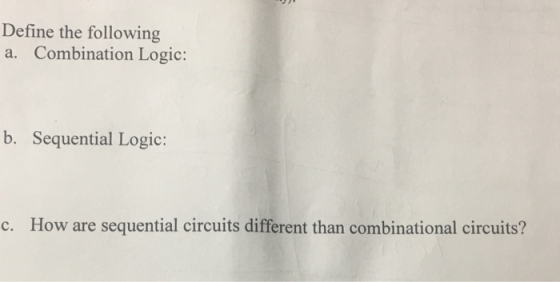 Define the following a. Combination Logic: b. Sequential Logic: c. How are sequential circuits different than combinational c