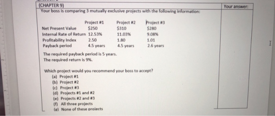 (CHAPTER 9) Your boss is comparing 3 mutually exclusive projects with the following information: Your answer: Project #1 Proj