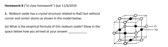 Homework 8 (“in class homework”) due 11/6/2019 1. Niobium oxide has a crystal structure related to NaCl but without corner an