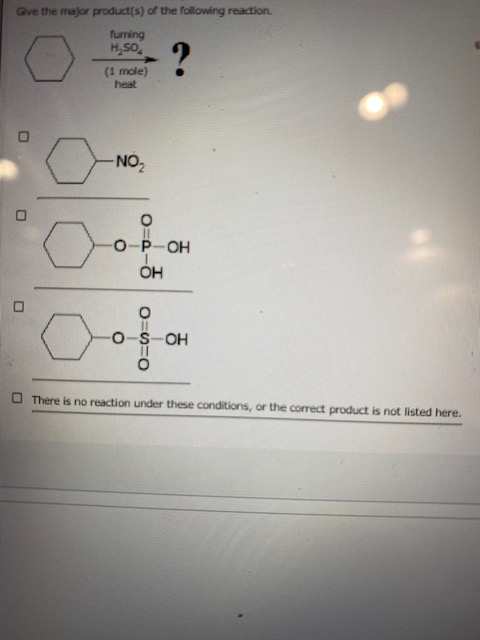 Gve the major product(s) of the following reaction. furning H, SO (1 mole) heat O ? -NO2 O= OP-OH OH O-S-OH O=O=0 There is no