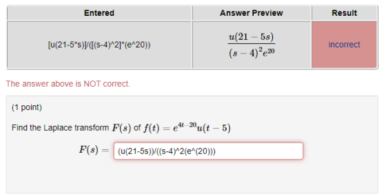Entered Answer Preview Result [u(21-5*s)/([(5-4) 2]* (e^20)) u(21 – 58) (s – 4)?e20 incorrect The answer above is NOT correct