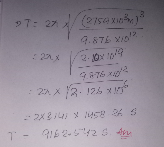 3. T = 22 x (2759x103m) 9.87681012 12 = 22x 2. 10x 1019 9.876x102 6 : 22 x 2.126 x 100 = 2X3.141 X 1458.26 s T = 91620542 S.
