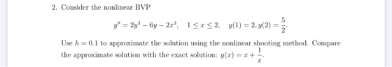 2. Consider the nonlinear BVP y = 2y3 – 6y – 2x, 15152, y(1) = 2, y(2) Use h = 0.1 to approximate the solution using the no