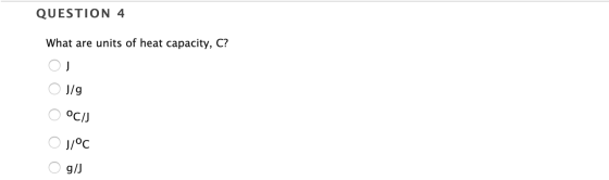 QUESTION 4 What are units of heat capacity, C? OJ O J/g O OCIJ Oj/PC O g/