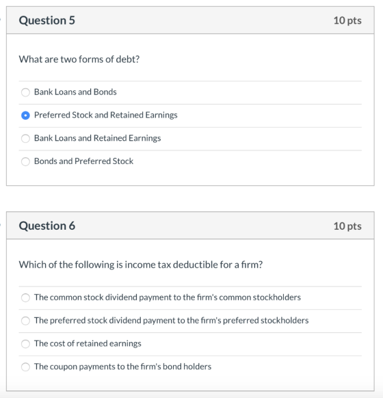 Question 5 10 pts What are two forms of debt? O Bank Loans and Bonds O Preferred Stock and Retained Earnings O Bank Loans and