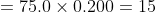 = 75.0 \times 0.200 = 15