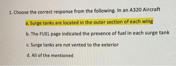 1. Choose the correct response from the following. In an A320 Aircraft a. Surge tanks are located in the outer section of eac