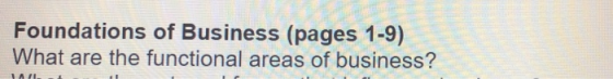 Foundations of Business (pages 1-9) What are the functional areas of business?
