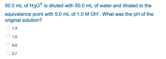 50.0 mL of H30+ is diluted with 50.0 mL of water and titrated to the equivalence point with 5.0 mL of 1.0 MOH. What was the