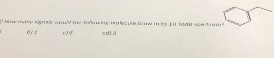 How many signals would the following molecule show in its 1H NMR spectrum? b) 1 c) 6 cd) 8