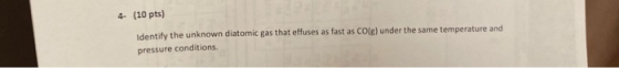 4- (10 pts) Identify the unknown diatomic gas that effuses as fast as Cole) under the same temperature and pressure condition