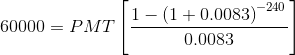 60000=PMT\left[\frac{1-\left(1+0.0083\right)^{-240}}{0.0083}\right]