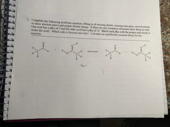 2. Complete the following acid/base equation, filling in all missing details: missing lone pairs, curved arrows to show elect