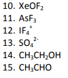 10. XeOF 11. AsF3 12. 1F4* 13. SO, 14. CH3CH2OH 15. CH3CHO