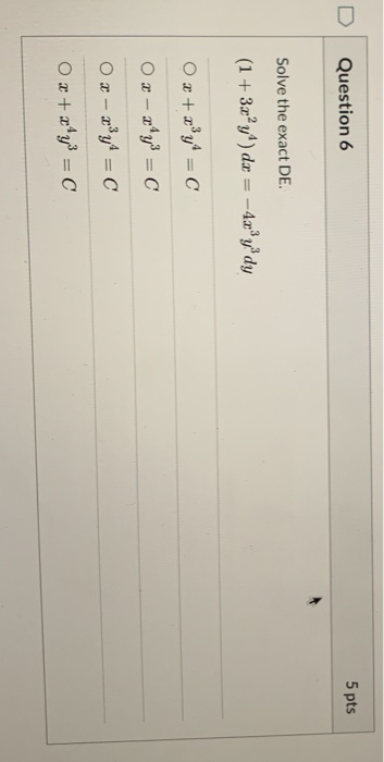 Question 6 5 pts Solve the exact DE. (1 + 3a” y^) dx = -4.x*y dy Ox+ *y= C O x - x*y3 = C O x - 2y = Ox+x4y3 = 0