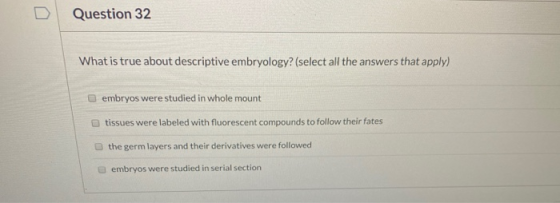 Question 32 What is true about descriptive embryology? (select all the answers that apply) embryos were studied in whole moun