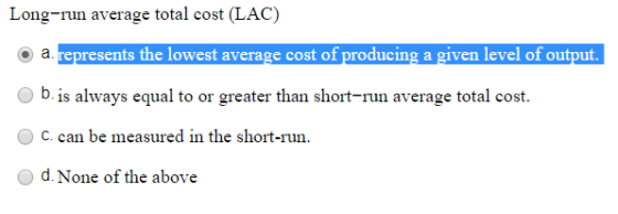 Long-run average total cost (LAC) a. represents the lowest average cost of producing a given level of output. b. is always eq