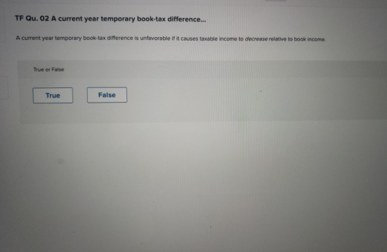 TF Qu. 02 A current year temporary book-tax difference... A current year temporary book-tax difference is unfavorable if it c