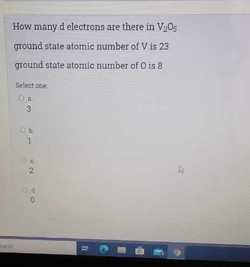 How many d electrons are there in V205 ground state atomic number of V is 23 ground state atomic number of O is 8 Select one