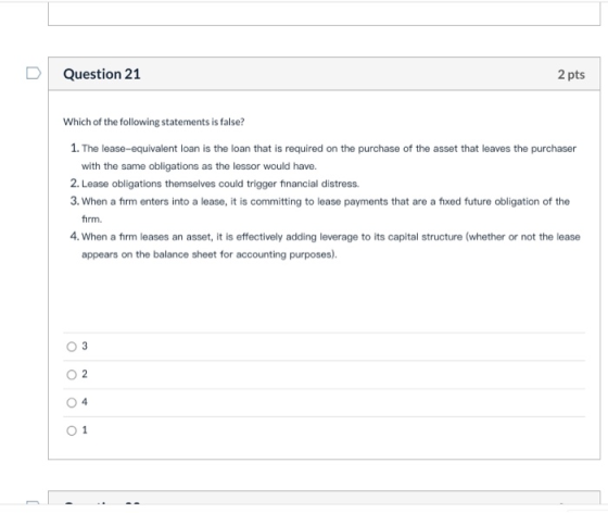 Question 21 2 pts Which of the following statements is false? 1. The lease-equivalent loan is the loan that is required on th