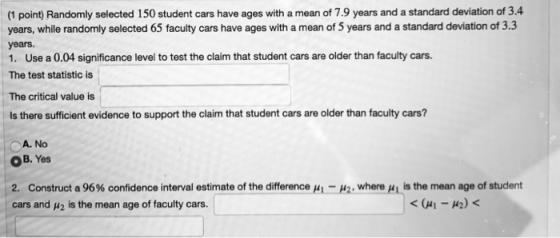 (1 point) Randomly selected 150 student cars have ages with a mean of 7.9 years and a standard deviation of 3.4 years, while